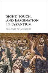 Sight, Touch, and Imagination in Byzantium - ROLAND (UNIVERSITY OF CALIFORNIA,  Irvine) Betancourt - 9781108424745