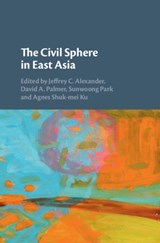 The Civil Sphere in East Asia - JEFFREY C. (YALE UNIVERSITY,  Connecticut) Alexander ; David A. (The University of Hong Kong) Palmer ; Sunwoong Park ; Agnes Shuk-mei (Hong Kong University of Science and Technology) Ku - 9781108427838