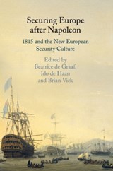 Securing Europe after Napoleon - BEATRICE (UNIVERSITEIT UTRECHT,  The Netherlands) de Graaf ; Ido (Universiteit Utrecht, The Netherlands) de Haan ; Brian (Emory University, Atlanta) Vick - 9781108446426
