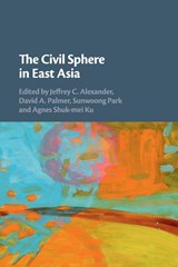 The Civil Sphere in East Asia - JEFFREY C. (YALE UNIVERSITY,  Connecticut) Alexander ; David A. (The University of Hong Kong) Palmer ; Sunwoong Park ; Agnes Shuk-mei (Hong Kong University of Science and Technology) Ku - 9781108448208