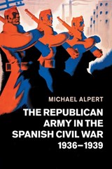 The Republican Army in the Spanish Civil War, 1936-1939 - Michael (University of Westminster) Alpert - 9781108462310