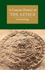 A Concise History of the Aztecs - Susan (University of Houston) Kellogg - 9781108712941