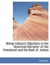 Bishop Colenso's Objections to the Historical Character of the Pentateuch and the Book of Joshua