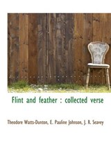 Flint and Feather - Theodore Watts-Dunton; E Pauline Johnson; J R Seavey - 9781115003032