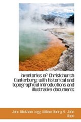 Inventories of Christchurch Canterbury; With Historical and Topographical Introductions and Illustra - LEGG,  John Wickham ; Hope, William Henry St John, Sir - 9781115595773
