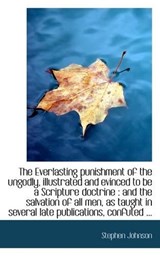 The Everlasting Punishment of the Ungodly, Illustrated and Evinced to Be a Scripture Doctrine - JOHNSON,  Stephen - 9781115709194