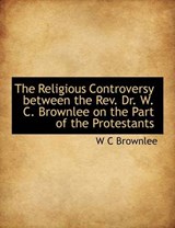 The Religious Controversy Between the REV. Dr. W. C. Brownlee on the Part of the Protestants - BROWNLEE,  W C - 9781115997539