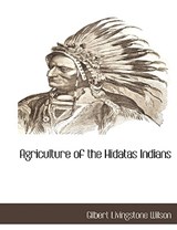 Agriculture of the Hidatas Indians - Gilbert Livingstone Wilson - 9781117882048