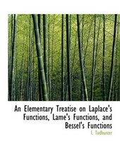 An Elementary Treatise on Laplace's Functions, Lam 's Functions, and Bessel's Functions