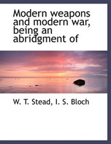 Modern Weapons and Modern War, Being an Abridgment of - William Thomas Stead; I S Bloch - 9781117912943