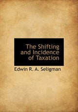 The Shifting and Incidence of Taxation - Edwin R A Seligman - 9781117979366