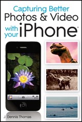 Capturing Better Photos and Video with your iPhone - J. Dennis Thomas - 9781118058428