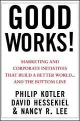 Good Works! - PHILIP (KELLOGG SCHOOL OF MANAGEMENT,  Northwestern University, Evanston, IL) Kotler ; David (Cause Marketing Forum) Hessekiel ; Nancy R. (University of Washington, Seattle, WA) Lee - 9781118206683