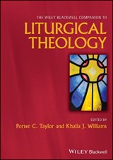 The Wiley Blackwell Companion to Liturgical Theology - Porter C. (Diocese of Central Florida) Taylor ; Khalia J. (Emory University Williams - 9781119787914