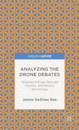 Analyzing the Drone Debates: Targeted Killing, Remote Warfare, and Military Technology - DESHAW RAE,  James - 9781137393074