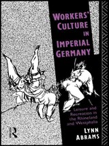 Workers' Culture in Imperial Germany - LYNN (UNIVERSITY OF GLASGOW,  UK) Abrams - 9781138006638