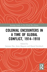 Colonial Encounters in a Time of Global Conflict, 1914-1918 - SANTANU (ALL SOULS COLLEGE,  University of Oxford, UK) Das ; Anna (Queen Mary University of London, UK) Maguire ; Daniel (University of Copenhagen, Denmark) Steinbach - 9781138082106