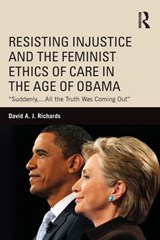Resisting Injustice and the Feminist Ethics of Care in the Age of Obama - David A.J. Richards - 9781138120549