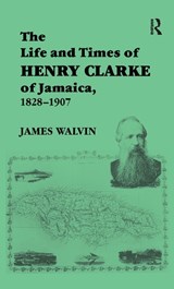 The Life and Times of Henry Clarke of Jamaica, 1828-1907 - WALVIN,  James (University of York, UK) - 9781138167179
