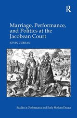 Marriage, Performance, and Politics at the Jacobean Court - Kevin (Ulster University) Curran - 9781138257672