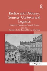 Berlioz and Debussy: Sources, Contexts and Legacies - Kerry Murphy ; Barbara L. Kelly - 9781138262980
