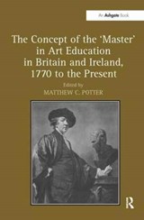 The Concept of the 'Master' in Art Education in Britain and Ireland, 1770 to the Present - Matthew C. (Northumbria University) Potter - 9781138279025