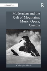 Modernism and the Cult of Mountains: Music, Opera, Cinema - Christopher Morris - 9781138279261