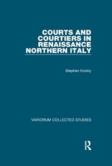 Courts and Courtiers in Renaissance Northern Italy - Stephen Kolsky - 9781138375529