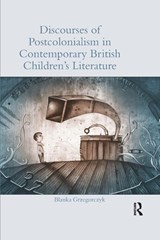 Discourses of Postcolonialism in Contemporary British Children's Literature - Blanka (University of Wroclaw Grzegorczyk - 9781138547414
