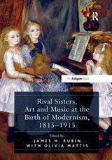Rival Sisters, Art and Music at the Birth of Modernism, 1815-1915 - James H. Rubin ; Olivia Mattis - 9781138548091