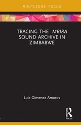Tracing the Mbira Sound Archive in Zimbabwe - LUIS (UNIVERSITY OF FORT HARE,  Zimbabwe, Africa) Gimenez Amoros - 9781138585102