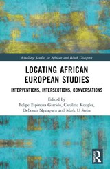 Locating African European Studies - FELIPE ESPINOZA GARRIDO ; CAROLINE (UNIVERSITY OF MUNSTER,  Germany) Koegler ; Deborah Nyangulu ; Mark U Stein - 9781138590328