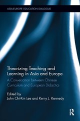 Theorizing Teaching and Learning in Asia and Europe - JOHN CHI-KIN (THE EDUCATION UNIVERSITY OF HONG KONG,  Hong Kong) Lee ; Kerry J. Kennedy - 9781138805996