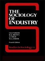 The Sociology of Industry - RICHARD BROWN ; JOHN (PHOTOGRAPHY LECTURER AT THE ROYAL MELBOURNE INSTITUTE OF TECHNOLOGY,  Australia) Child ; S R (Independent Academic, UK) Parker - 9781138837102