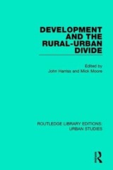 Development and the Rural-Urban Divide - JOHN (LONDON SCHOOL OF ECONOMICS LONDON SCHOOL OF ECONOMICS,  UK) Harriss ; Mick (University of Sussex, England Institute of Development Studies, University of Sussex, UK) Moore - 9781138896826