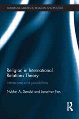 Religion in International Relations Theory - NUKHET (OHIO UNIVERSITY,  USA.) Sandal ; Jonathan (Bar Ilan University, Ramat Gan, Israel) Fox - 9781138934603
