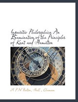 Inquisitio Philosophica an Examination of the Principles of Kant and Hamilton - M P W Bolton - 9781140224877