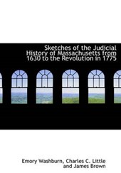 Sketches of the Judicial History of Massachusetts from 1630 to the Revolution in 1775