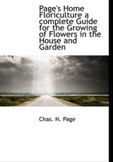 Page's Home Floriculture a Complete Guide for the Growing of Flowers in the House and Garden - Chas N Page - 9781140345114