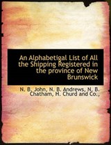 An Alphabetigal List of All the Shipping Registered in the Province of New Brunswick - N B John; N B Andrews; N B Chatham - 9781140389743