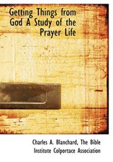 Getting Things from God a Study of the Prayer Life - Charles A Blanchard - 9781140579717