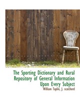 The Sporting Dictionary and Rural Repository of General Information Upon Every Subject - William Taplin - 9781140634096