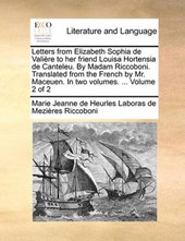 Letters from Elizabeth Sophia de Valire to Her Friend Louisa Hortensia de Canteleu. by Madam Riccoboni. Translated from the French by Mr. Maceuen. in Two Volumes. ... Volume 2 of 2