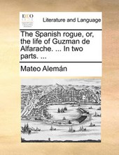 The Spanish rogue, or, the life of Guzman de Alfarache. ... In two parts. ...