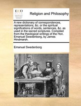 A New Dictionary of Correspondences, Representations, &C. or the Spiritual Significations of Words, Sentences, &C. as Used in the Sacred Scriptures. Compiled from the Theological Writings of the Hon. Emanuel Swedenborg, by James Hindmarsh. - SWEDENBORG,  Emanuel - 9781140666981