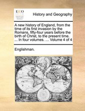 A New History of England, from the Time of Its First Invasion by the Romans, Fifty-Four Years Before the Birth of Christ, to the Present Time. ... in Four Volumes. ... Volume 4 of 4