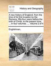 A New History of England, from the Time of Its First Invasion by the Romans, Fifty-Four Years Before the Birth of Christ, to the Present Time. ... in Four Volumes. ... Volume 2 of 4