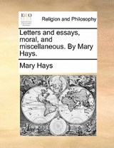 Letters and Essays, Moral, and Miscellaneous. by Mary Hays. - Mary Hays - 9781140679660