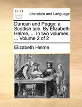 Duncan and Peggy: a Scottish tale. By Elizabeth Helme, ... In two volumes. ...  Volume 2 of 2