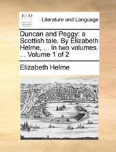 Duncan and Peggy: a Scottish tale. By Elizabeth Helme, ... In two volumes. ...  Volume 1 of 2